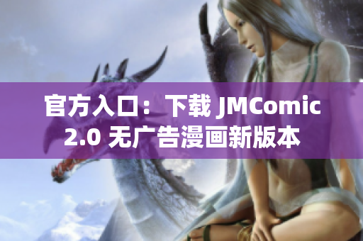官方入口：下载 JMComic2.0 无广告漫画新版本