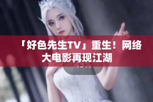 「好色先生TV」重生！网络大电影再现江湖