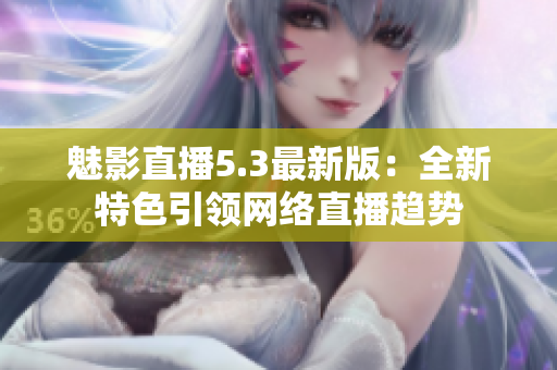魅影直播5.3最新版：全新特色引领网络直播趋势
