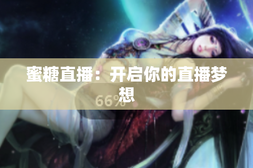蜜糖直播：开启你的直播梦想