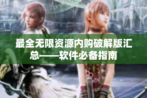 最全无限资源内购破解版汇总——软件必备指南