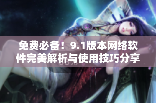 免费必备！9.1版本网络软件完美解析与使用技巧分享