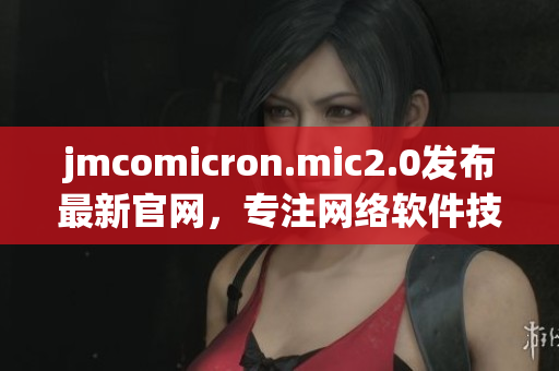 jmcomicron.mic2.0发布最新官网，专注网络软件技术