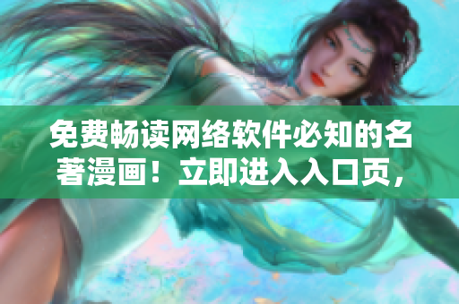 免费畅读网络软件必知的名著漫画！立即进入入口页，获取漫画弹窗！