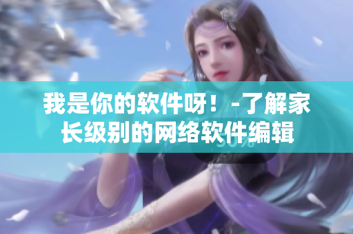 我是你的软件呀！-了解家长级别的网络软件编辑