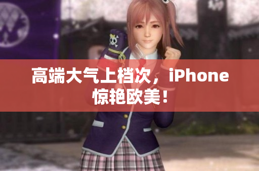 高端大气上档次，iPhone惊艳欧美！