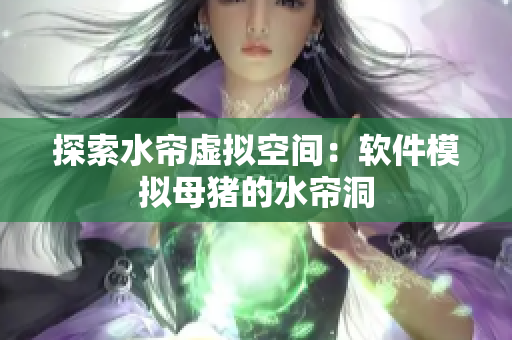 探索水帘虚拟空间：软件模拟母猪的水帘洞