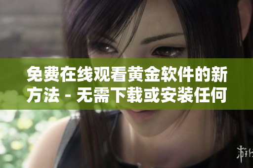 免费在线观看黄金软件的新方法 - 无需下载或安装任何应用程序