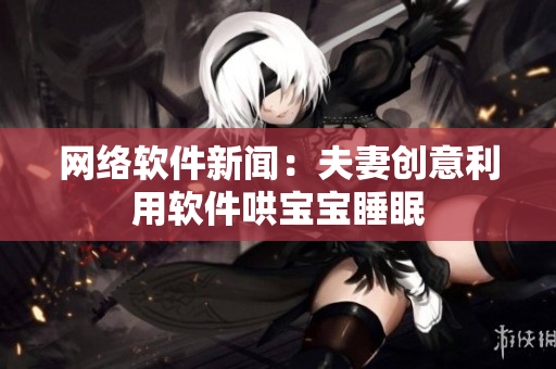网络软件新闻：夫妻创意利用软件哄宝宝睡眠