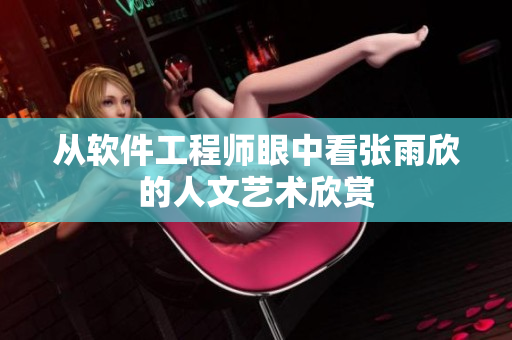 从软件工程师眼中看张雨欣的人文艺术欣赏
