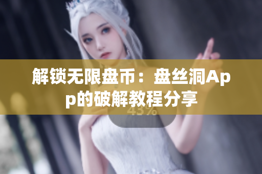 解锁无限盘币：盘丝洞App的破解教程分享