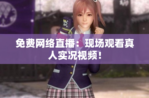免费网络直播：现场观看真人实况视频！