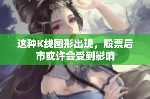 这种K线图形出现，股票后市或许会受到影响