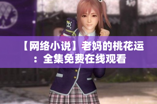【网络小说】老妈的桃花运：全集免费在线观看