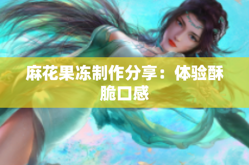 麻花果冻制作分享：体验酥脆口感
