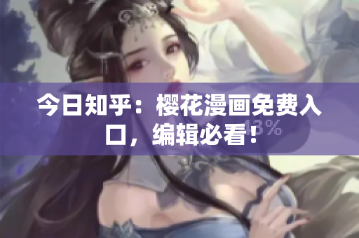 今日知乎：樱花漫画免费入口，编辑必看！