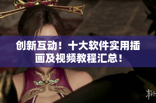 创新互动！十大软件实用插画及视频教程汇总！