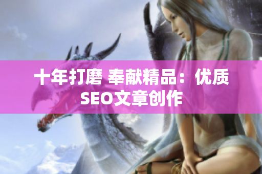 十年打磨 奉献精品：优质SEO文章创作