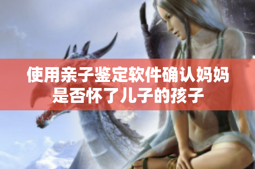 使用亲子鉴定软件确认妈妈是否怀了儿子的孩子