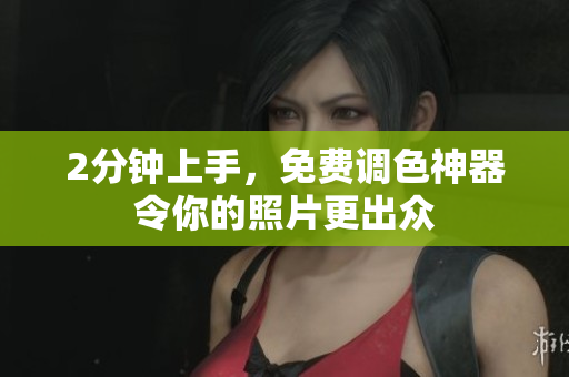 2分钟上手，免费调色神器令你的照片更出众