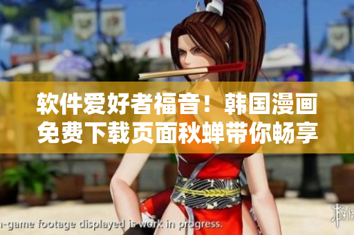 软件爱好者福音！韩国漫画免费下载页面秋蝉带你畅享