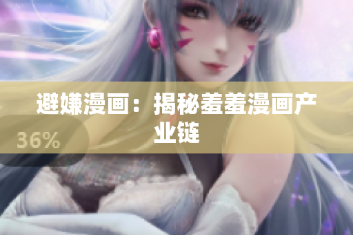 避嫌漫画：揭秘羞羞漫画产业链
