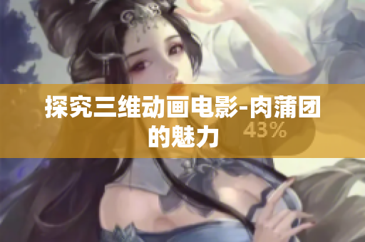 探究三维动画电影-肉蒲团的魅力