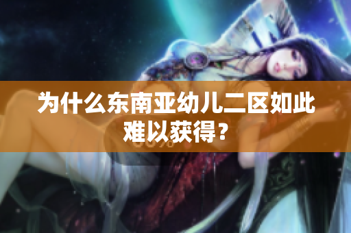 为什么东南亚幼儿二区如此难以获得？