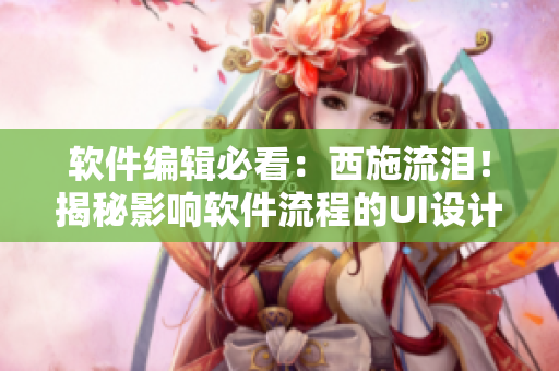 软件编辑必看：西施流泪！揭秘影响软件流程的UI设计误区