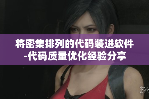 将密集排列的代码装进软件-代码质量优化经验分享