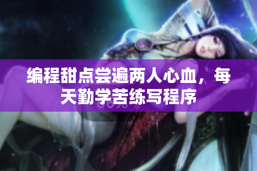 编程甜点尝遍两人心血，每天勤学苦练写程序
