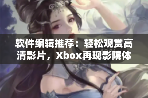 软件编辑推荐：轻松观赏高清影片，Xbox再现影院体验