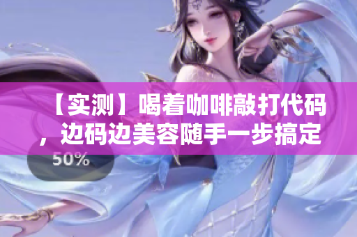 【实测】喝着咖啡敲打代码，边码边美容随手一步搞定！