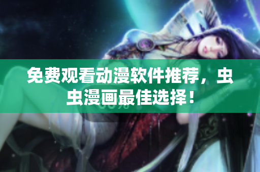 免费观看动漫软件推荐，虫虫漫画最佳选择！