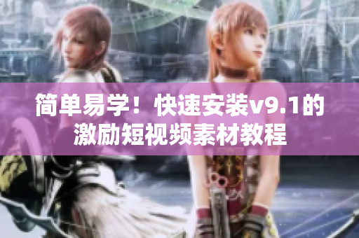 简单易学！快速安装v9.1的激励短视频素材教程