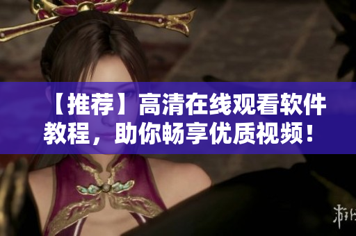 【推荐】高清在线观看软件教程，助你畅享优质视频！