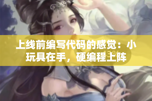 上线前编写代码的感觉：小玩具在手，硬编程上阵