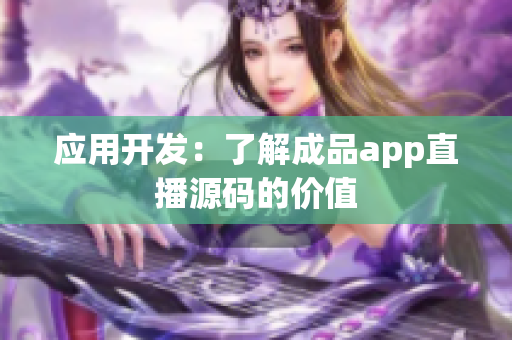 应用开发：了解成品app直播源码的价值
