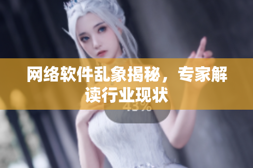 网络软件乱象揭秘，专家解读行业现状