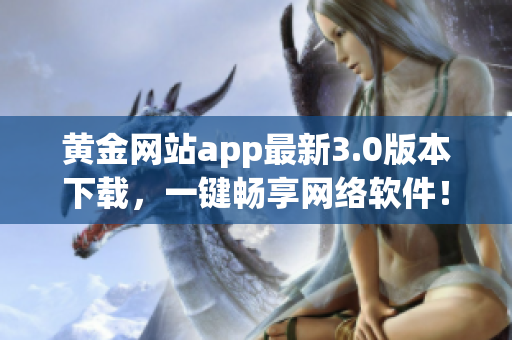 黄金网站app最新3.0版本下载，一键畅享网络软件！