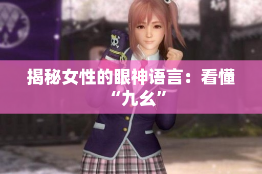 揭秘女性的眼神语言：看懂“九幺”