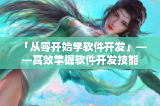 「从零开始学软件开发」——高效掌握软件开发技能