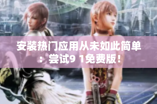 安装热门应用从未如此简单：尝试9 1免费版！