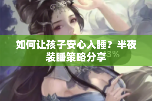 如何让孩子安心入睡？半夜装睡策略分享