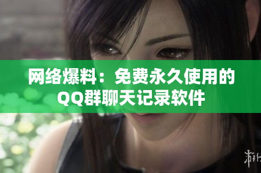 网络爆料：免费永久使用的QQ群聊天记录软件