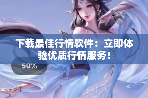 下载最佳行情软件：立即体验优质行情服务！