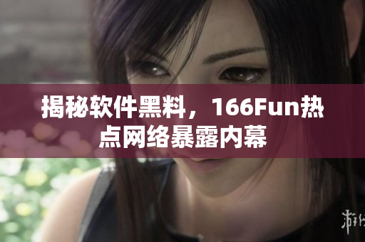 揭秘软件黑料，166Fun热点网络暴露内幕