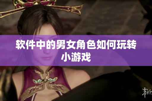 软件中的男女角色如何玩转小游戏