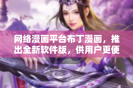 网络漫画平台布丁漫画，推出全新软件版，供用户更便捷体验。