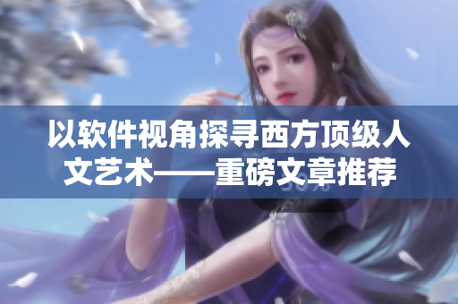 以软件视角探寻西方顶级人文艺术——重磅文章推荐